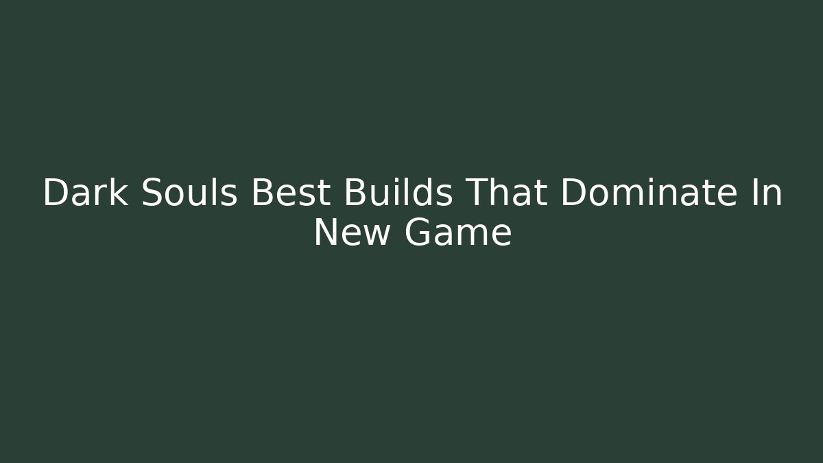 Dark Souls Best Builds That Dominate In New Game+