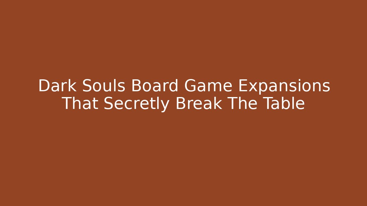 Dark Souls Board Game Expansions That Secretly Break The Table