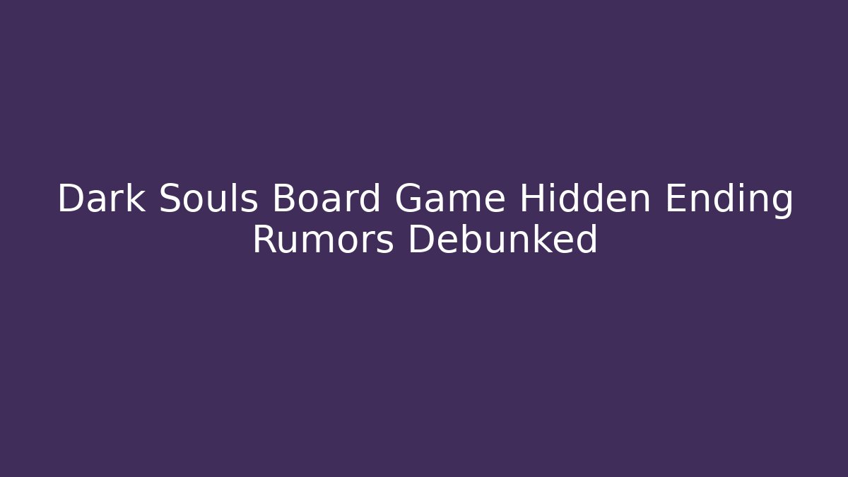 Dark Souls Board Game Hidden Ending Rumors Debunked