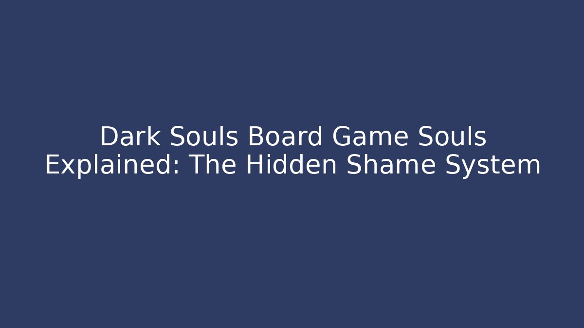 Dark Souls Board Game Souls Explained: The Hidden Shame System