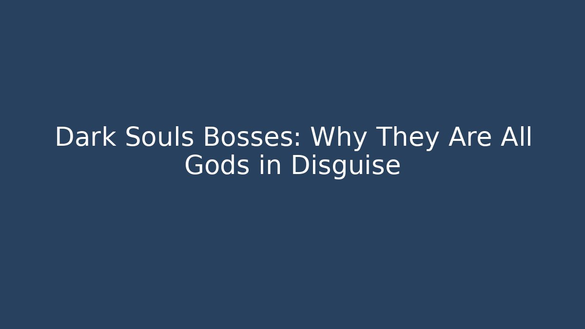 Dark Souls Bosses: Why They Are All Gods in Disguise