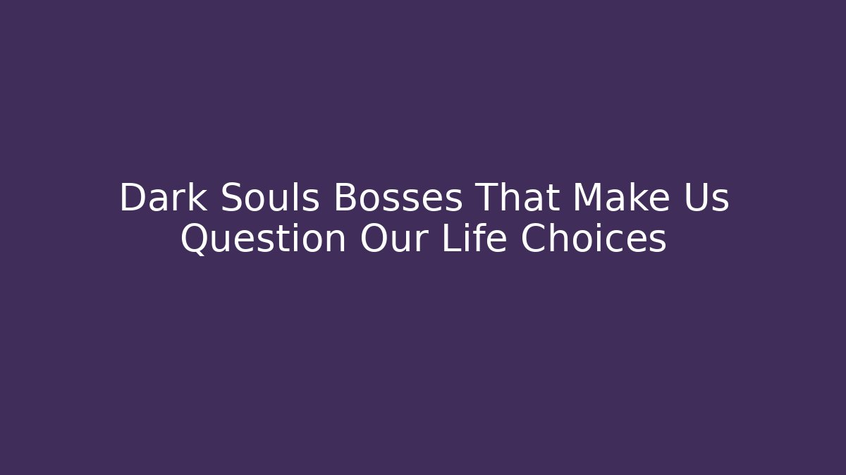 Dark Souls Bosses That Make Us Question Our Life Choices