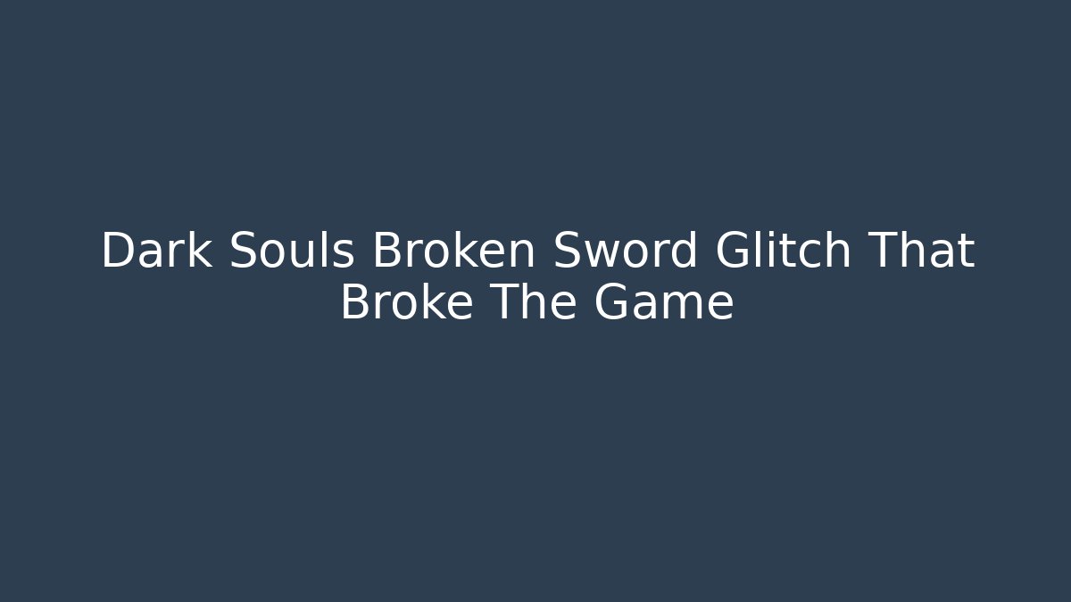 Dark Souls Broken Sword Glitch That Broke The Game