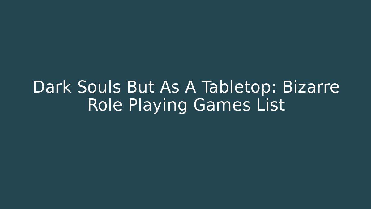 Dark Souls But As A Tabletop: Bizarre Role Playing Games List
