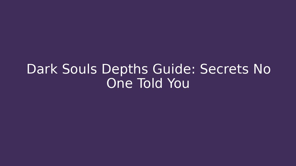 Dark Souls Depths Guide: Secrets No One Told You