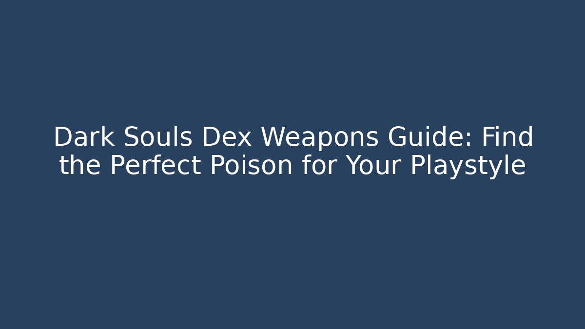 Dark Souls Dex Weapons Guide: Find the Perfect Poison for Your Playstyle