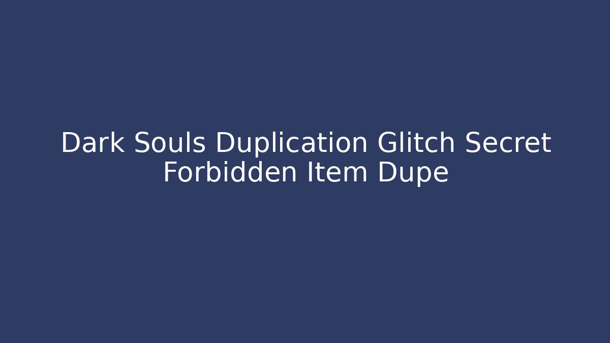 Dark Souls Duplication Glitch Secret Forbidden Item Dupe