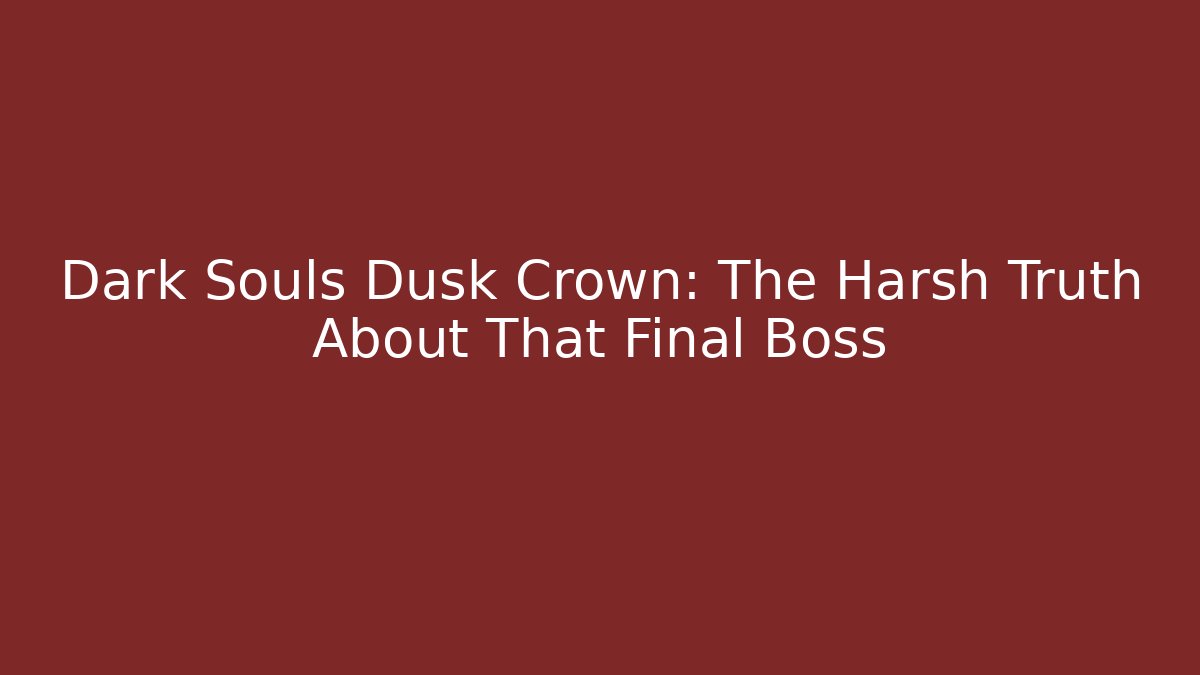 Dark Souls Dusk Crown: The Harsh Truth About That Final Boss