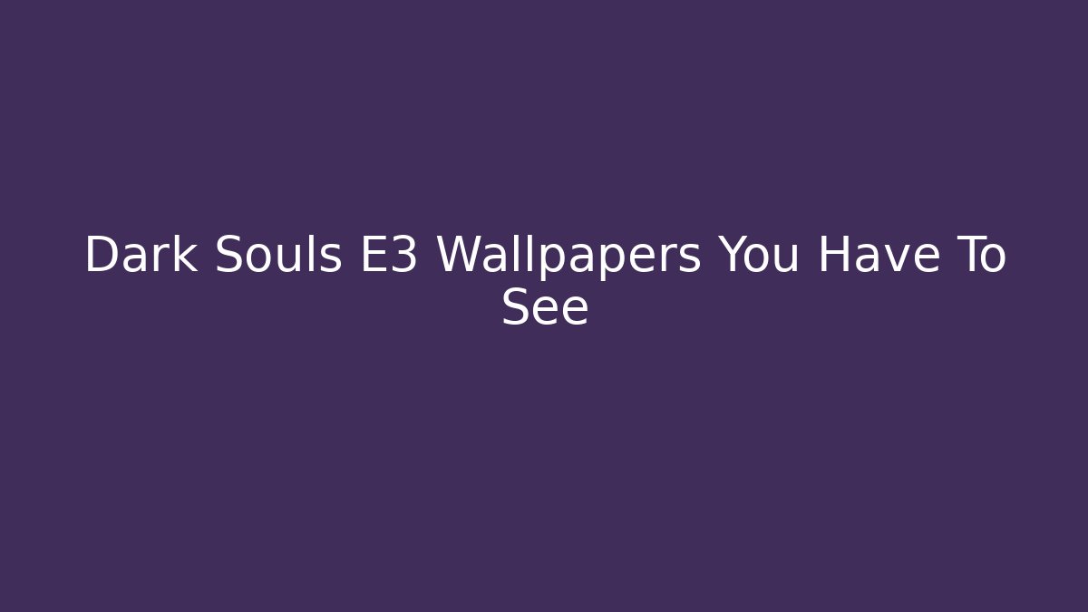 Dark Souls E3 Wallpapers You Have To See