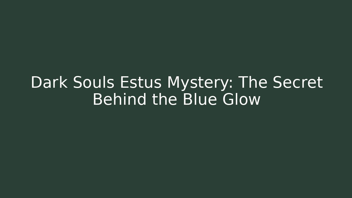 Dark Souls Estus Mystery: The Secret Behind the Blue Glow