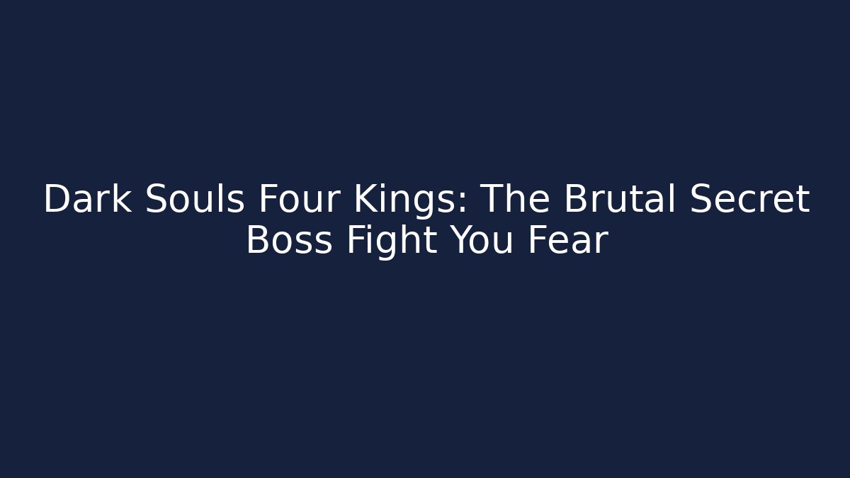 Dark Souls Four Kings: The Brutal Secret Boss Fight You Fear