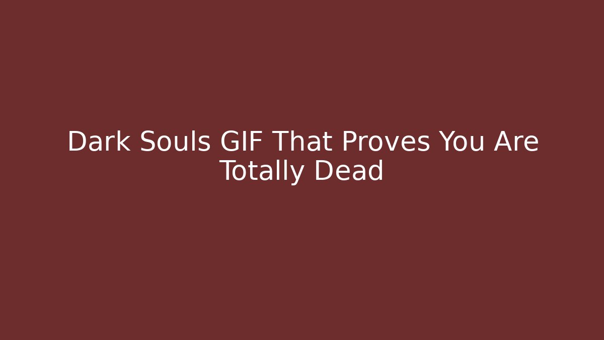 Dark Souls GIF That Proves You Are Totally Dead