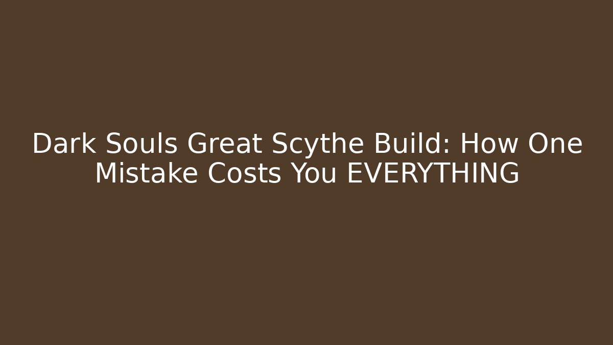 Dark Souls Great Scythe Build: How One Mistake Costs You EVERYTHING