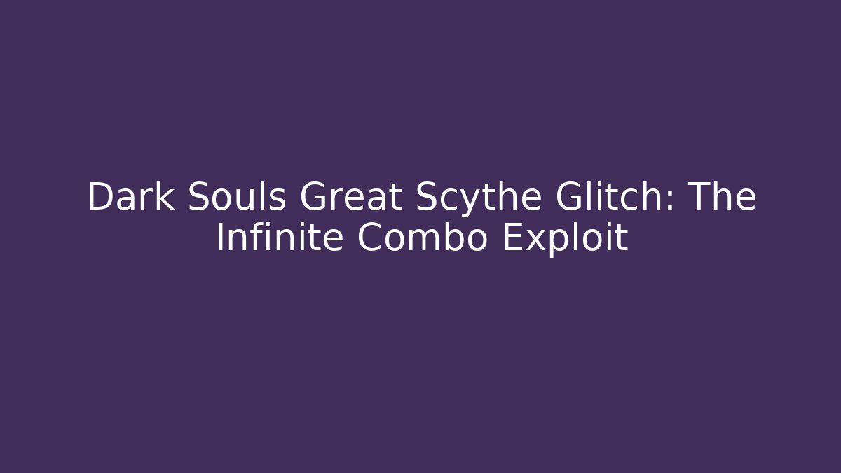 Dark Souls Great Scythe Glitch: The Infinite Combo Exploit