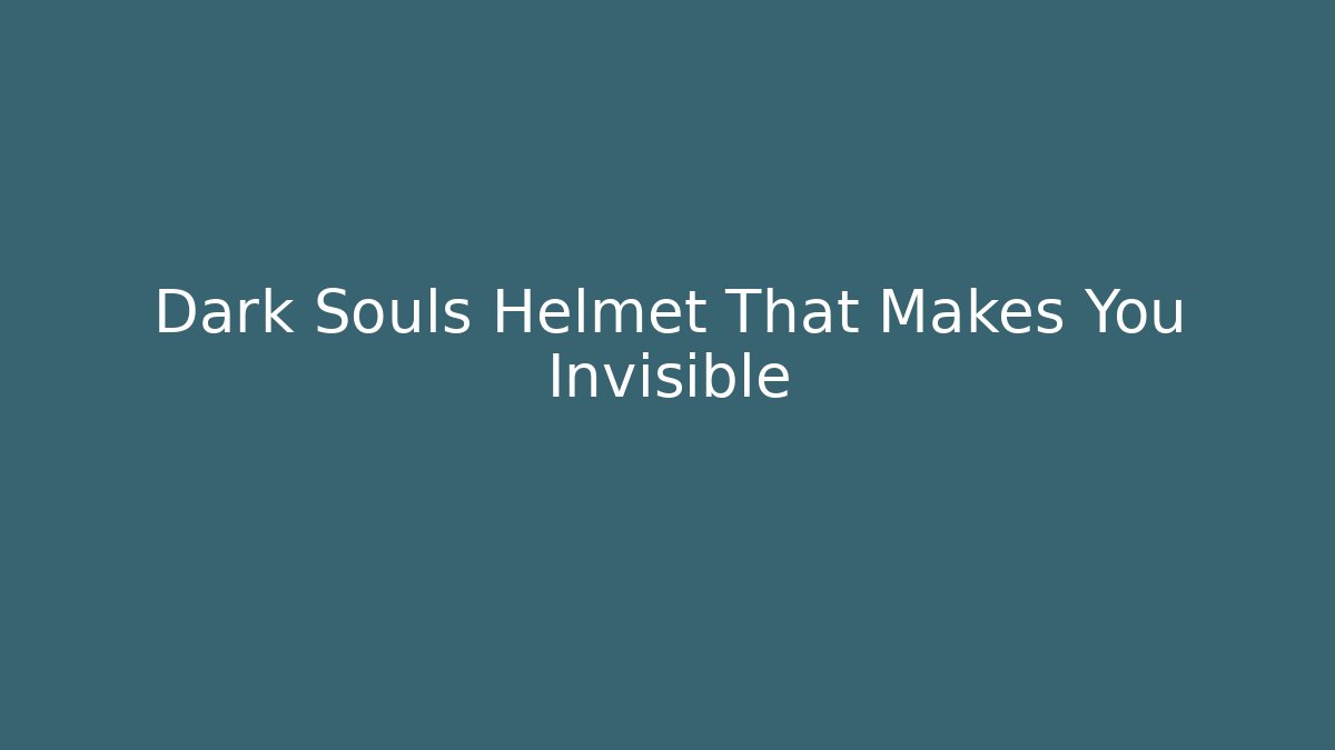 Dark Souls Helmet That Makes You Invisible