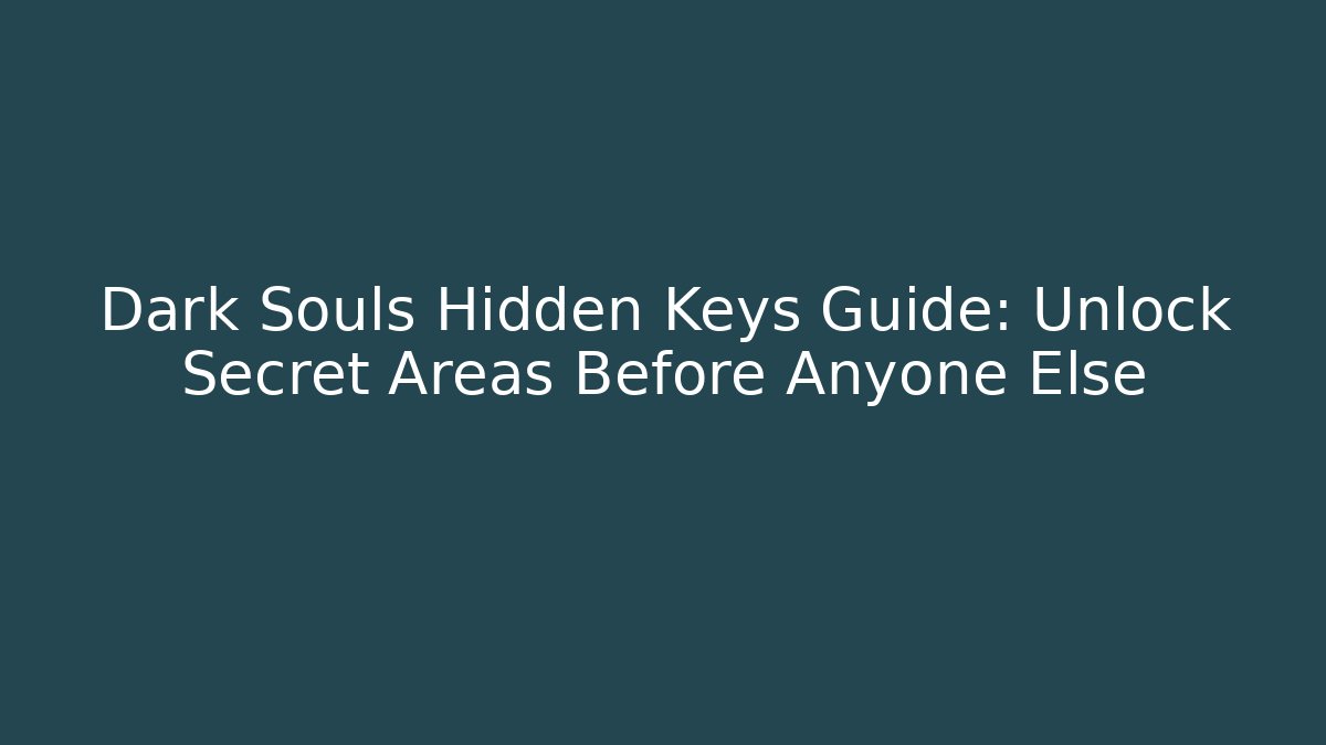 Dark Souls Hidden Keys Guide: Unlock Secret Areas Before Anyone Else