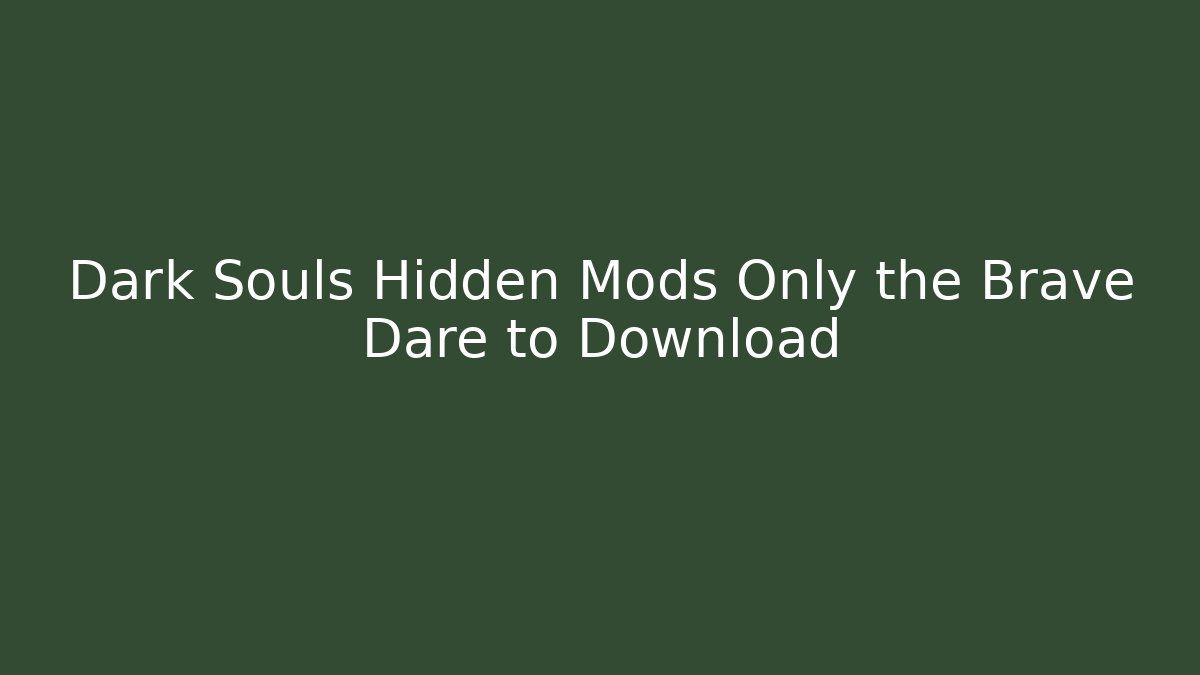 Dark Souls Hidden Mods Only the Brave Dare to Download