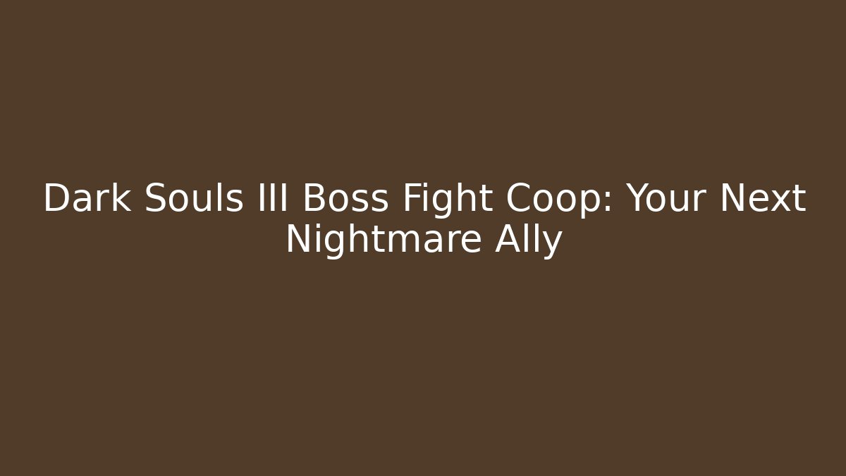 Dark Souls III Boss Fight Coop: Your Next Nightmare Ally