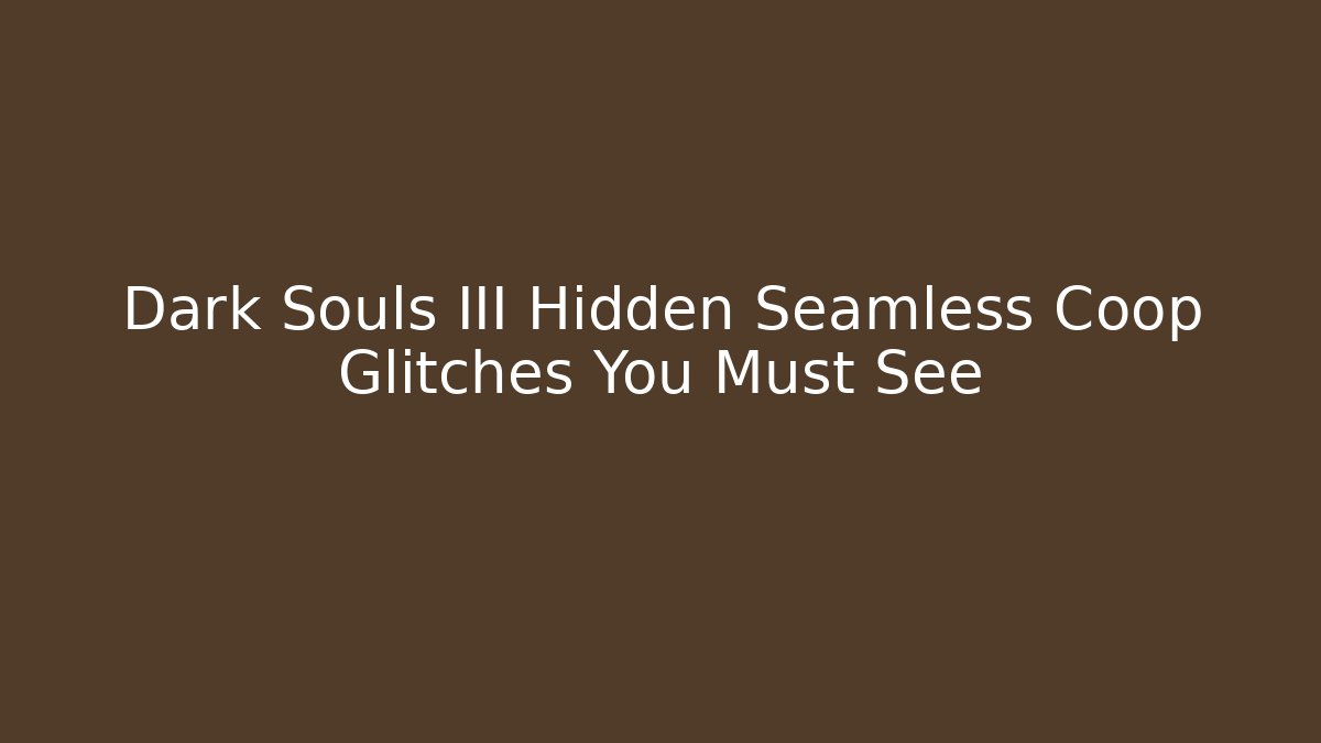Dark Souls III Hidden Seamless Coop Glitches You Must See