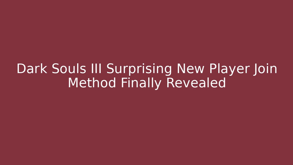Dark Souls III Surprising New Player Join Method Finally Revealed