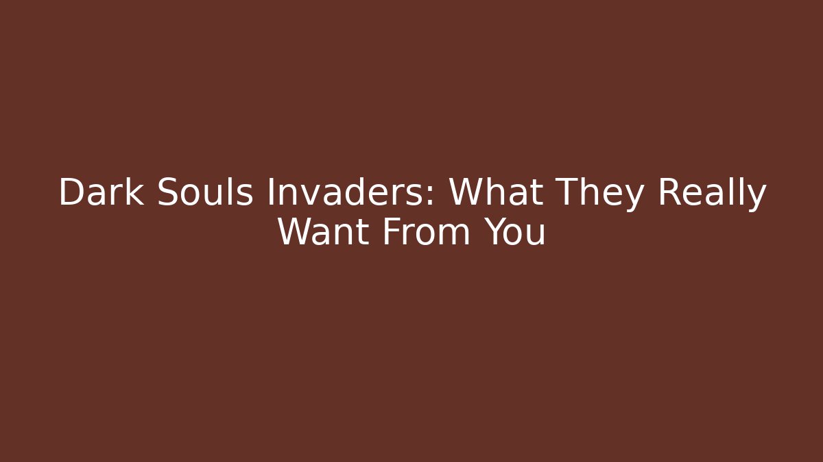 Dark Souls Invaders: What They Really Want From You