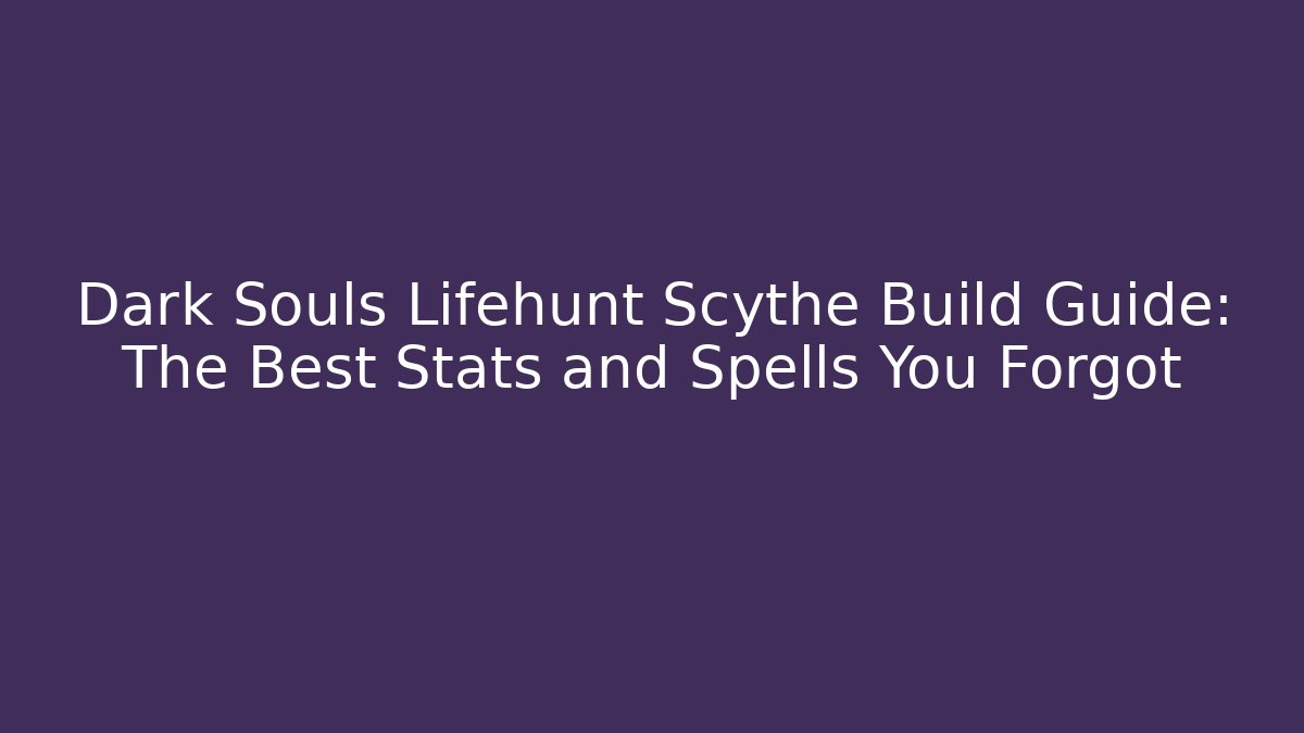 Dark Souls Lifehunt Scythe Build Guide: The Best Stats and Spells You Forgot