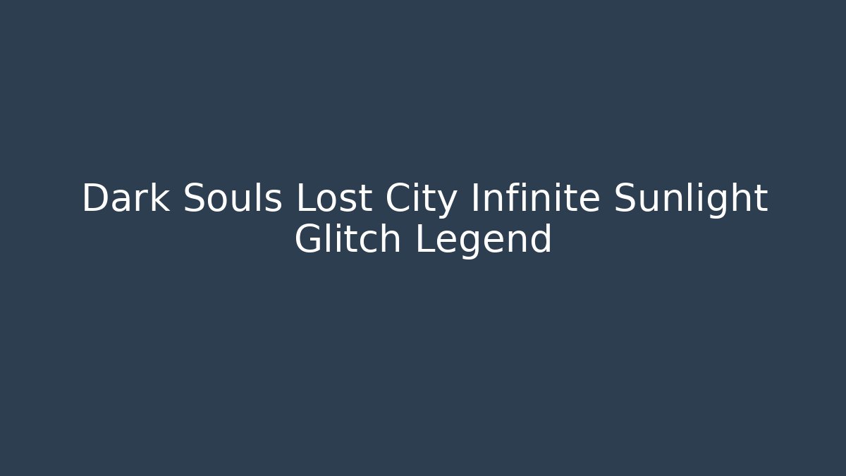 Dark Souls Lost City Infinite Sunlight Glitch Legend