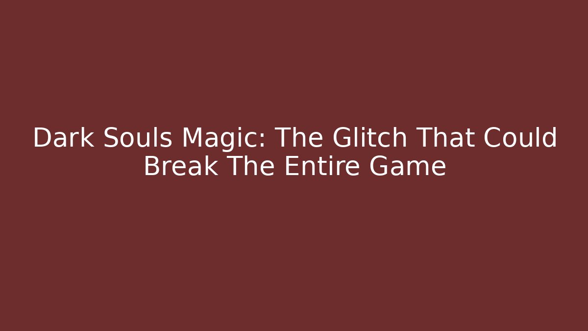 Dark Souls Magic: The Glitch That Could Break The Entire Game