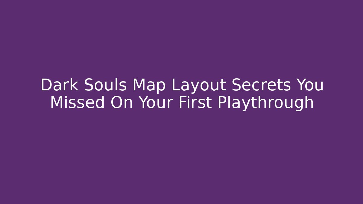 Dark Souls Map Layout Secrets You Missed On Your First Playthrough