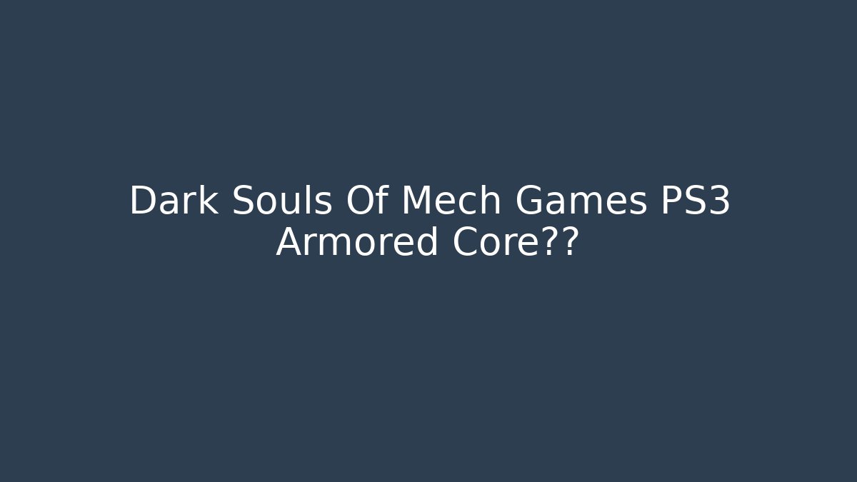 Dark Souls Of Mech Games PS3 Armored Core真相