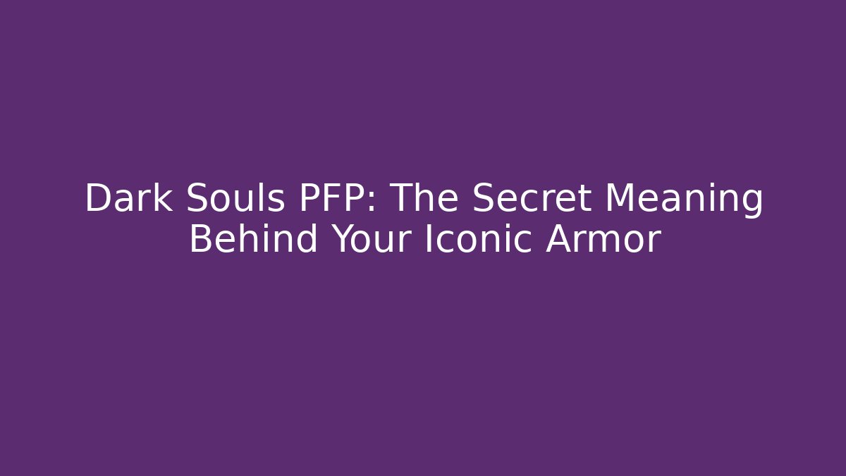 Dark Souls PFP: The Secret Meaning Behind Your Iconic Armor