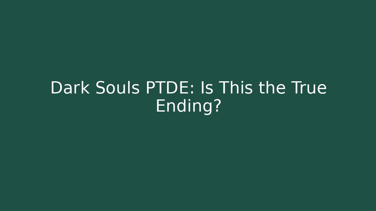 Dark Souls PTDE: Is This the True Ending?