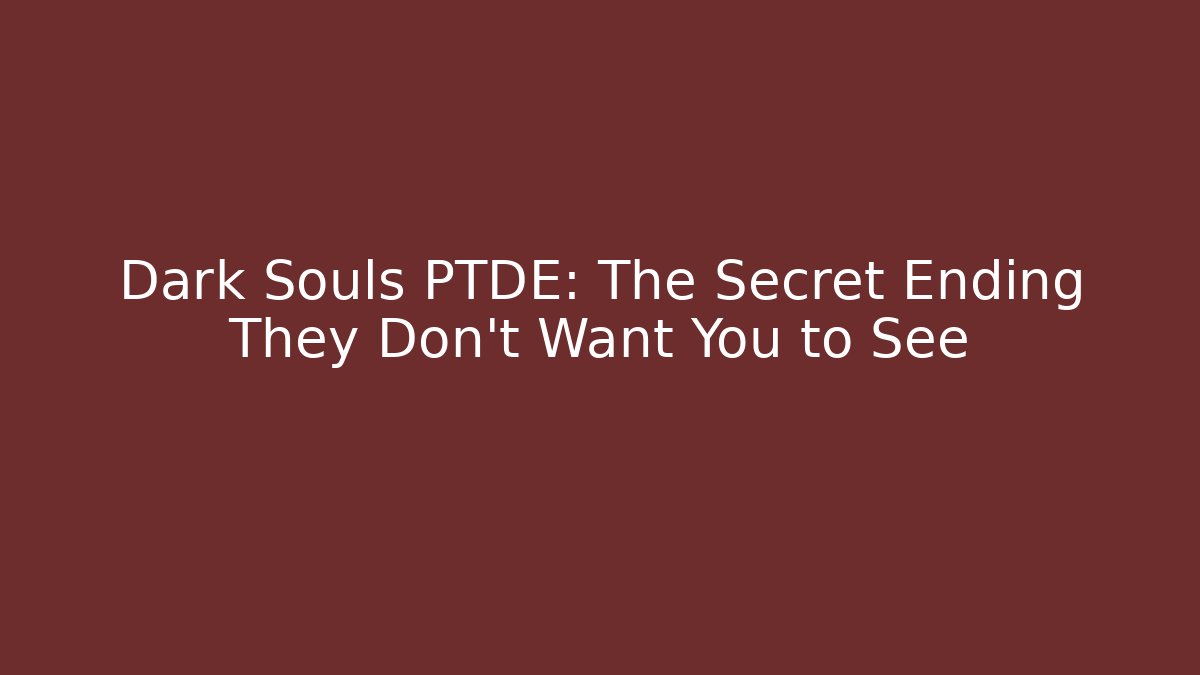 Dark Souls PTDE: The Secret Ending They Don’t Want You to See