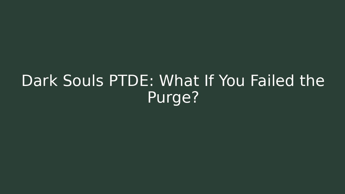 Dark Souls PTDE: What If You Failed the Purge?