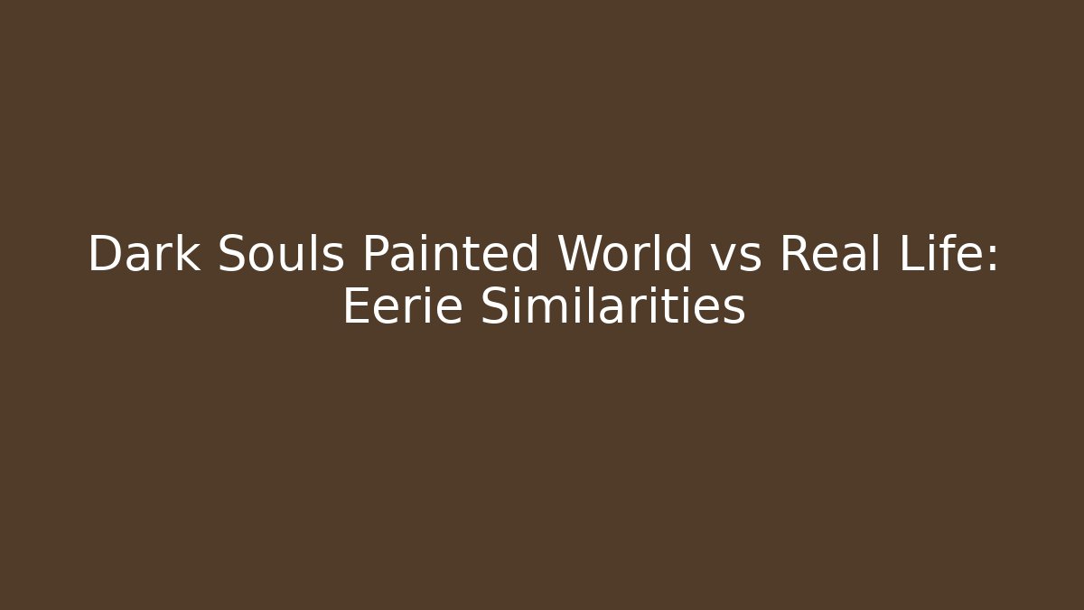 Dark Souls Painted World vs Real Life: Eerie Similarities