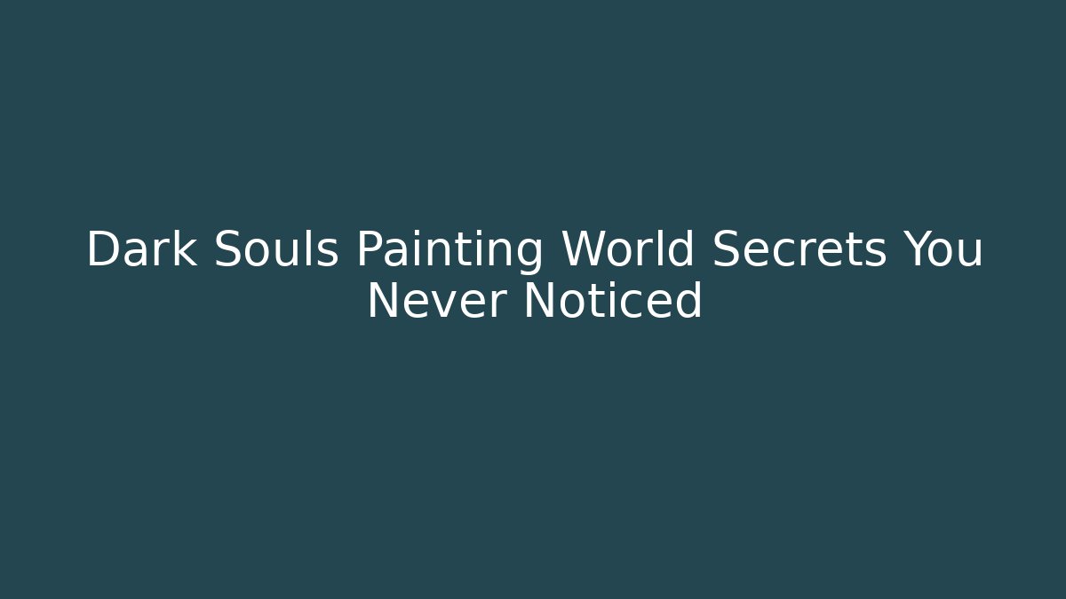 Dark Souls Painting World Secrets You Never Noticed