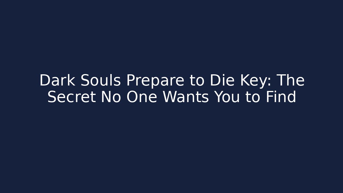 Dark Souls Prepare to Die Key: The Secret No One Wants You to Find