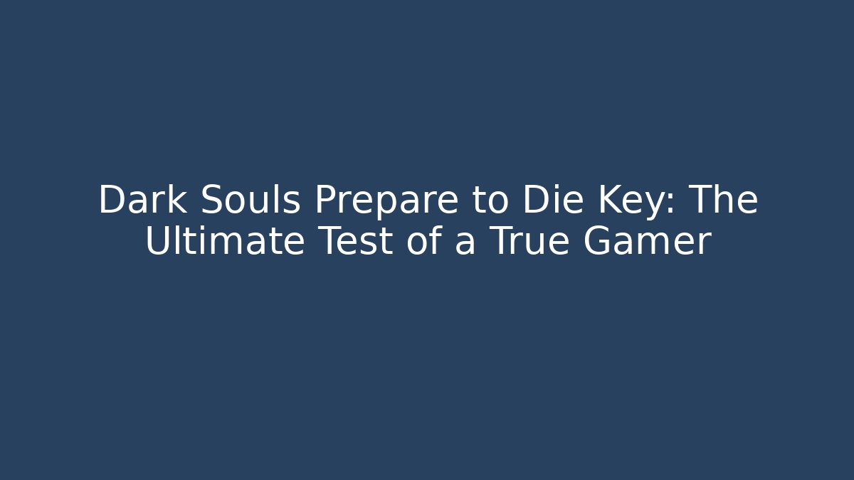Dark Souls Prepare to Die Key: The Ultimate Test of a True Gamer