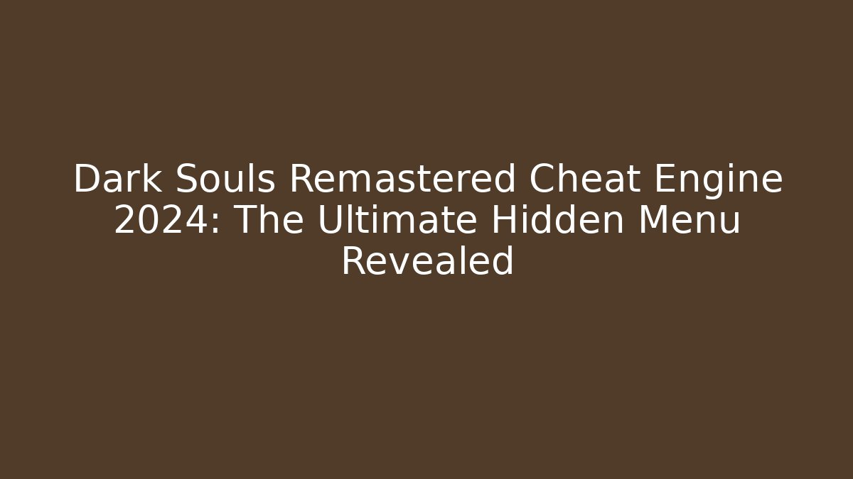 Dark Souls Remastered Cheat Engine 2024: The Ultimate Hidden Menu Revealed