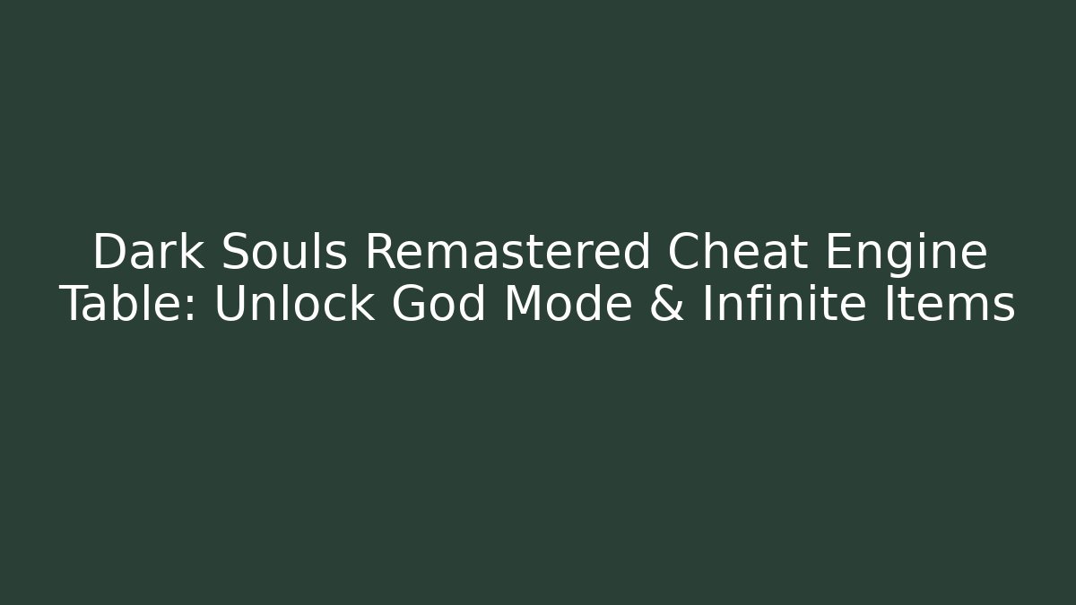 Dark Souls Remastered Cheat Engine Table: Unlock God Mode & Infinite Items