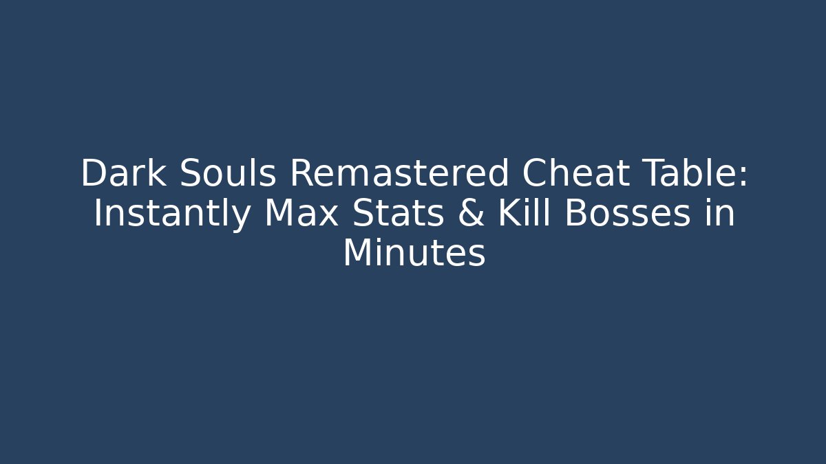 Dark Souls Remastered Cheat Table: Instantly Max Stats & Kill Bosses in Minutes