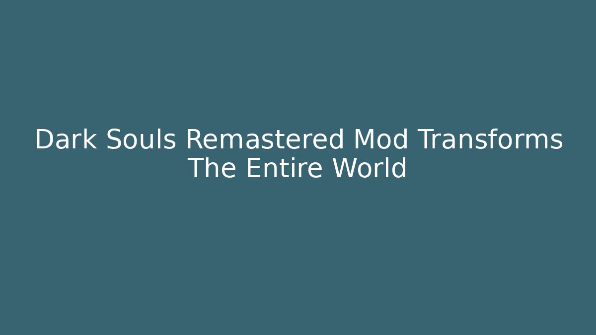 Dark Souls Remastered Mod Transforms The Entire World