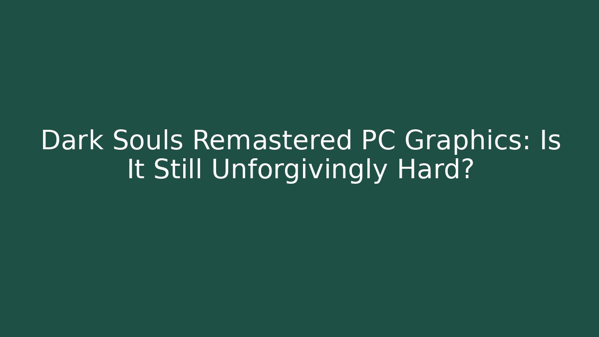 Dark Souls Remastered PC Graphics: Is It Still Unforgivingly Hard?