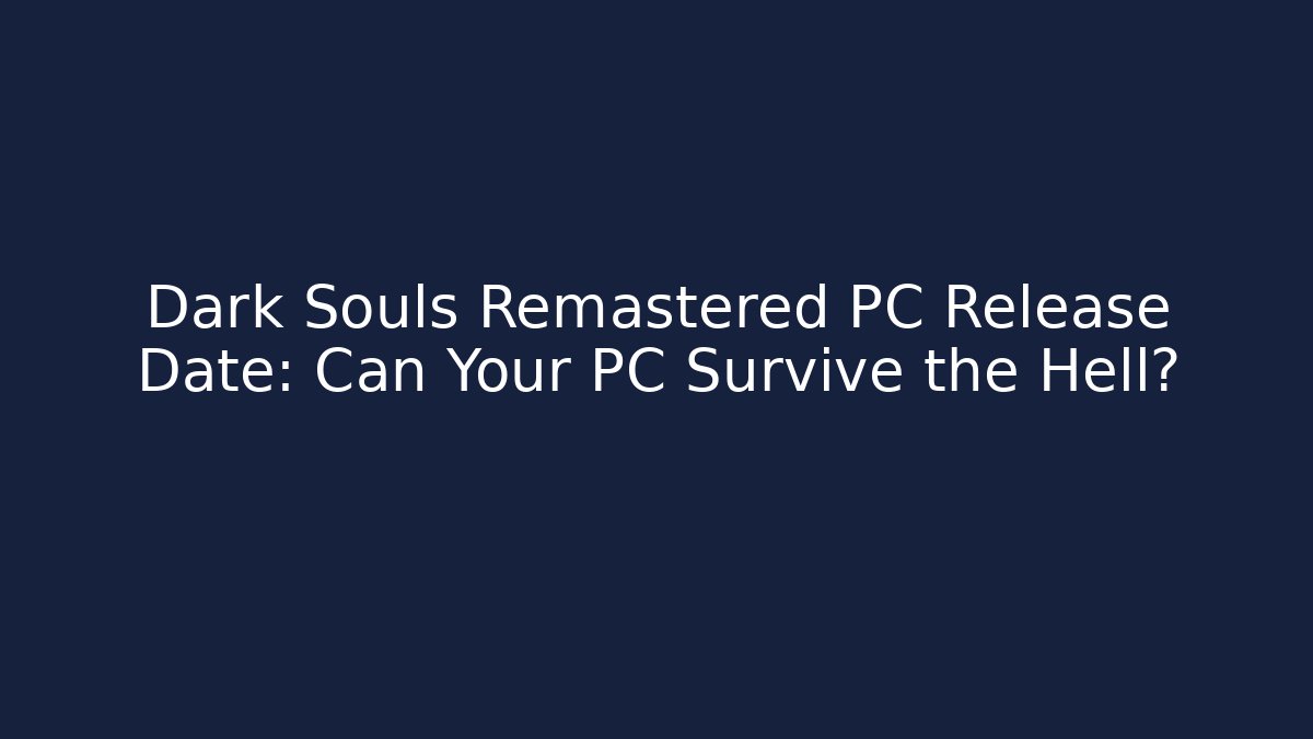 Dark Souls Remastered PC Release Date: Can Your PC Survive the Hell?