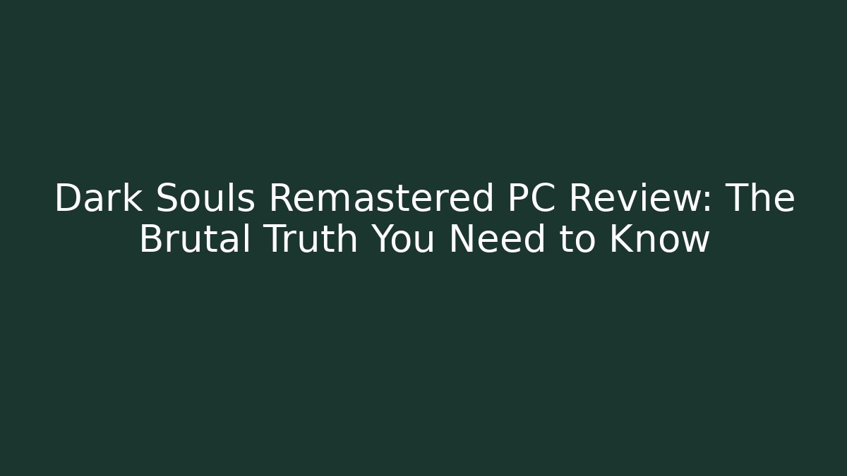 Dark Souls Remastered PC Review: The Brutal Truth You Need to Know