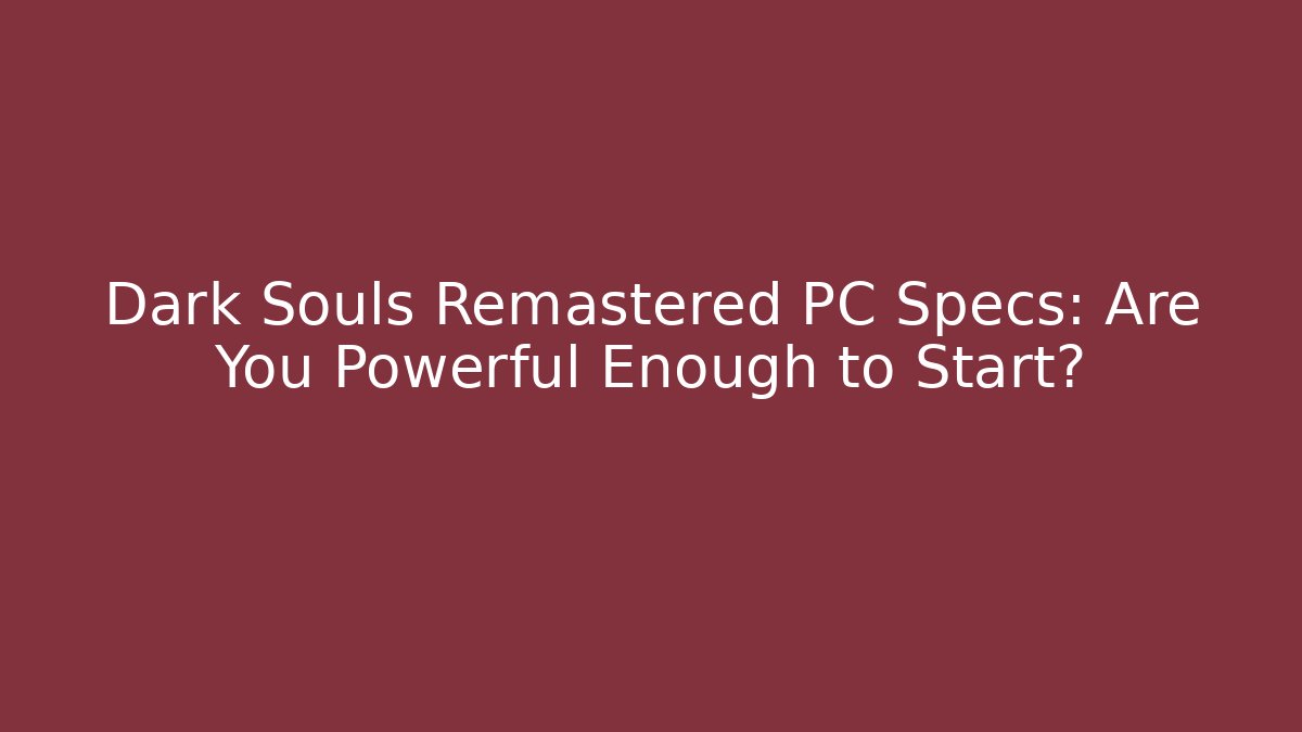 Dark Souls Remastered PC Specs: Are You Powerful Enough to Start?