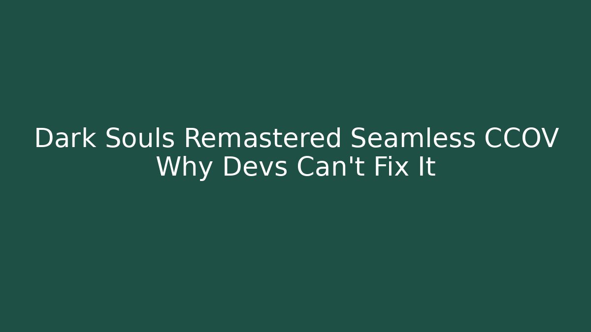 Dark Souls Remastered Seamless CCOV Why Devs Can't Fix It