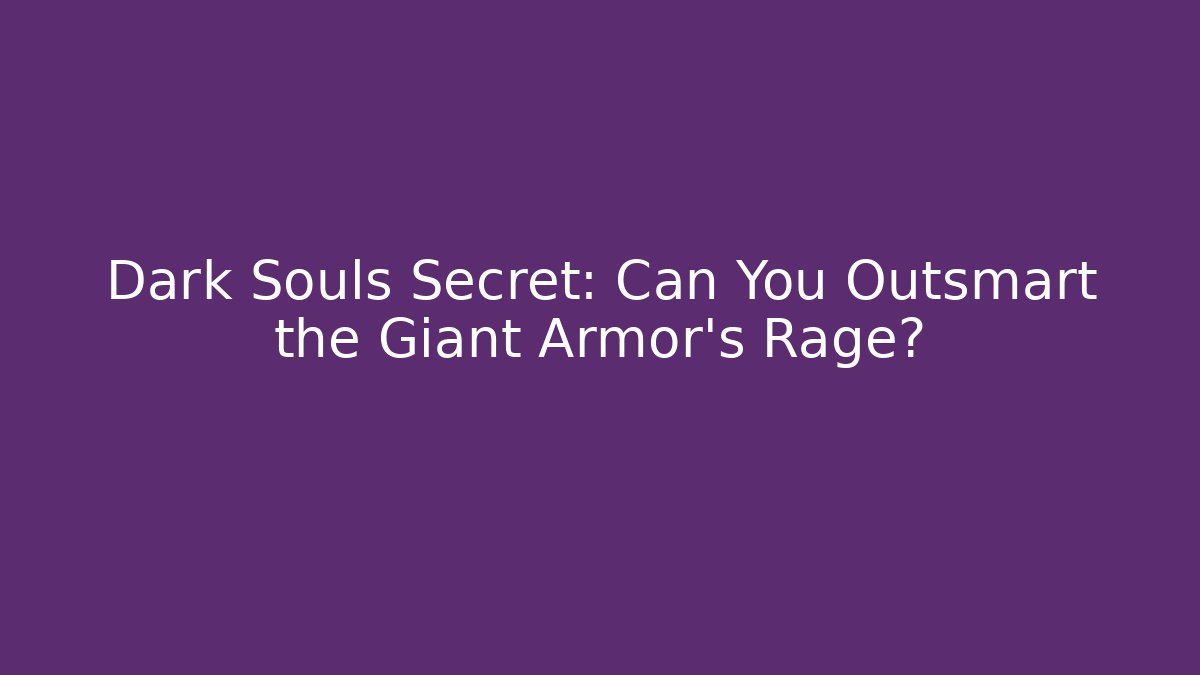 Dark Souls Secret: Can You Outsmart the Giant Armor’s Rage?