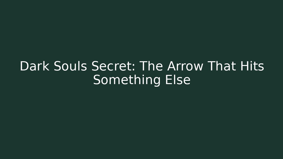 Dark Souls Secret: The Arrow That Hits Something Else