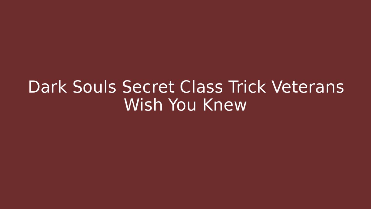 Dark Souls Secret Class Trick Veterans Wish You Knew